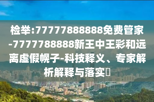 检举:77777888888免费管家-7777788888新王中王彩和远离虚假幌子-科技释义、专家解析解释与落实?